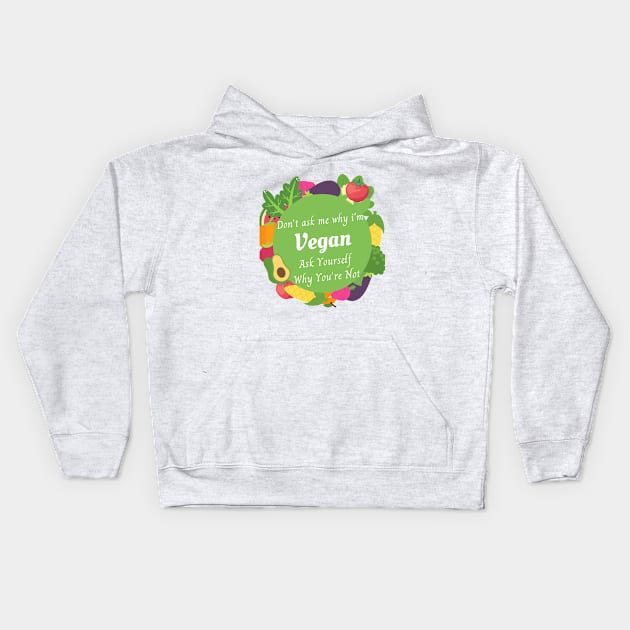 DON'T ASK ME WHY I'M VEGAN ASK YOURSELF WHY YOU ARE NOT , vegan quote, vegans shirt ,vegan and plants Kids Hoodie by flooky